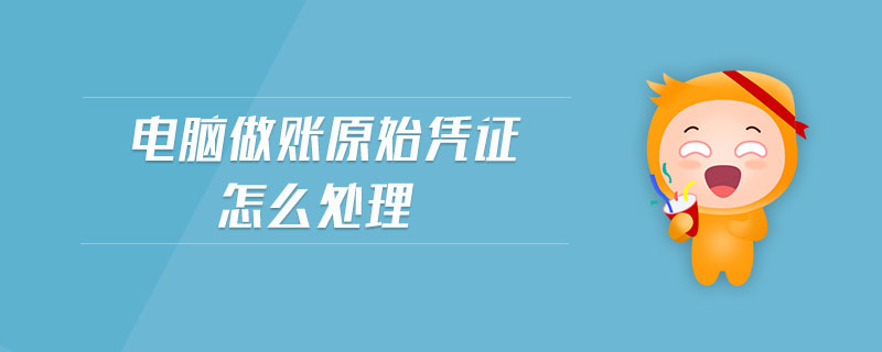 電腦做賬原始憑證怎么處理