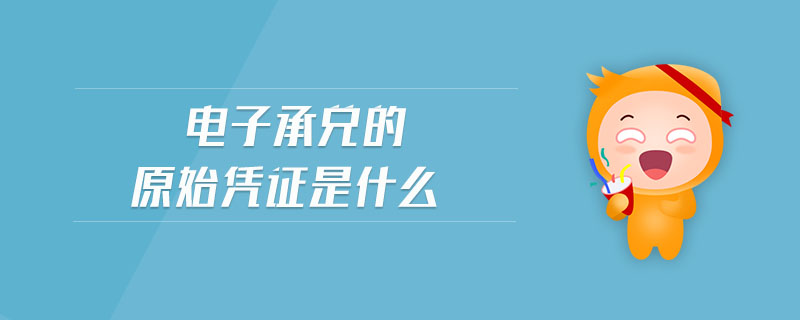 電子承兌的原始憑證是什么