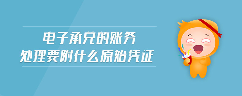 電子承兌的賬務(wù)處理要附什么原始憑證