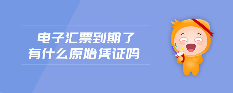 電子匯票到期了有什么原始憑證嗎