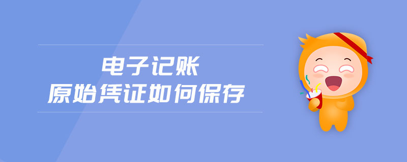電子記賬原始憑證如何保存