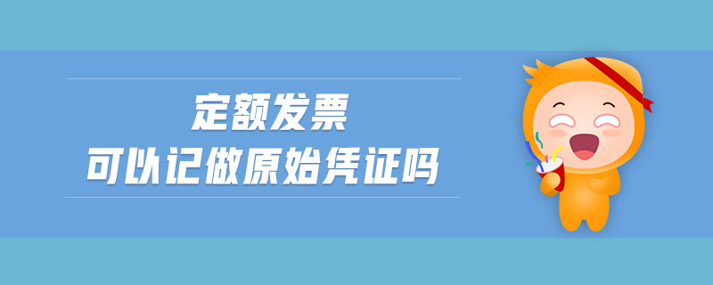 定額發(fā)票可以記做原始憑證嗎 定額發(fā)票可以記做原始憑證嗎