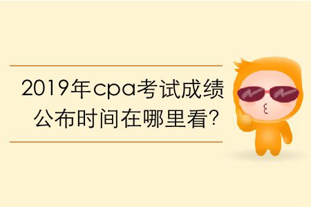 2019年cpa考試成績公布時間在哪里看？