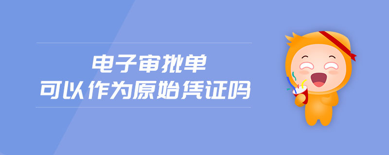 電子審批單可以作為原始憑證嗎