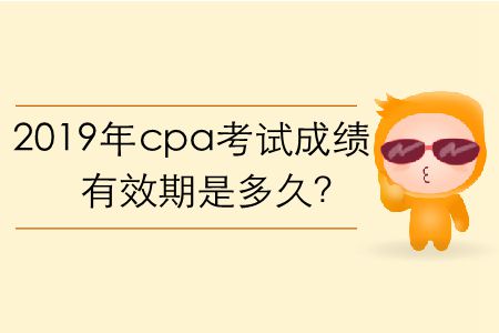 2019年cpa考試成績有效期是多久？