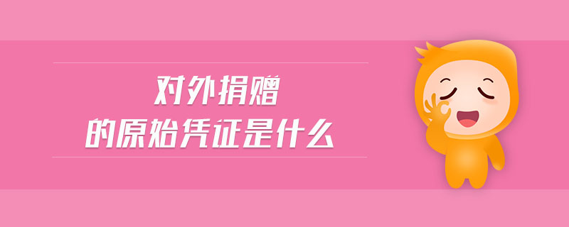 對外捐贈的原始憑證是什么 對外捐贈的原始憑證是什么