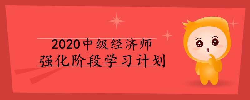 2020年中級(jí)經(jīng)濟(jì)師強(qiáng)化階段學(xué)習(xí)計(jì)劃！
