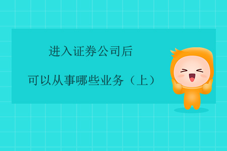 進(jìn)入證券公司后，可以從事哪些業(yè)務(wù)？（上）