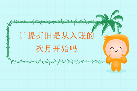 計(jì)提折舊是從入賬的次月開始嗎？