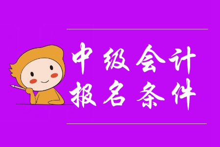 2020年中級(jí)會(huì)計(jì)報(bào)名條件的基本條件是什么？