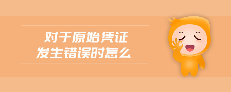 對于原始憑證發(fā)生錯(cuò)誤時(shí)怎么