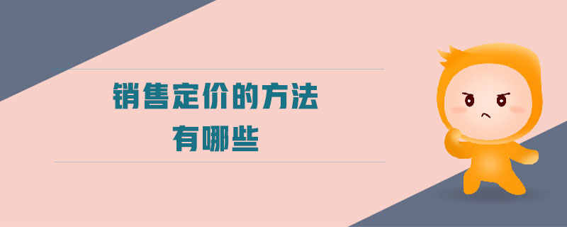 銷售定價(jià)的方法有哪些 銷售定價(jià)的方法有哪些