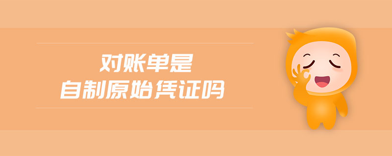 對(duì)賬單是自制原始憑證嗎 對(duì)賬單是自制原始憑證嗎