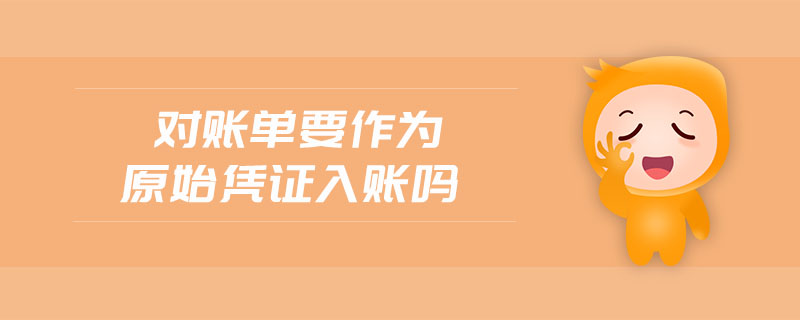 對賬單要作為原始憑證入賬嗎 對賬單要作為原始憑證入賬嗎