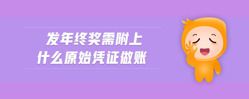 發(fā)年終獎(jiǎng)需附上什么原始憑證做賬 發(fā)年終獎(jiǎng)需附上什么原始憑證做賬