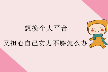 想換個大平臺，又擔心自己實力不夠怎么辦？