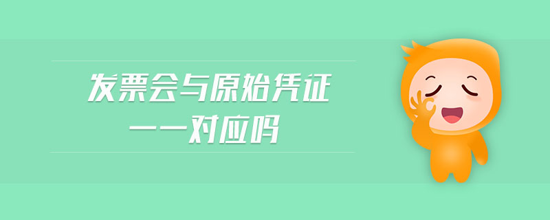 發(fā)票會(huì)與原始憑證一一對(duì)應(yīng)嗎 發(fā)票會(huì)與原始憑證一一對(duì)應(yīng)嗎
