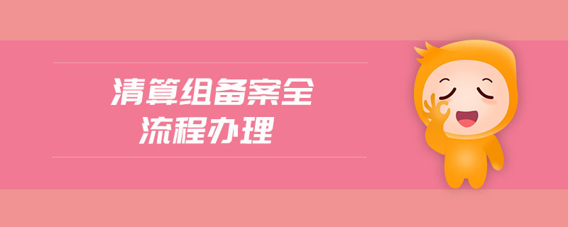 清算組備案全流程辦理 清算組備案全流程辦理