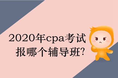 2020年cpa考試報哪個輔導(dǎo)班？