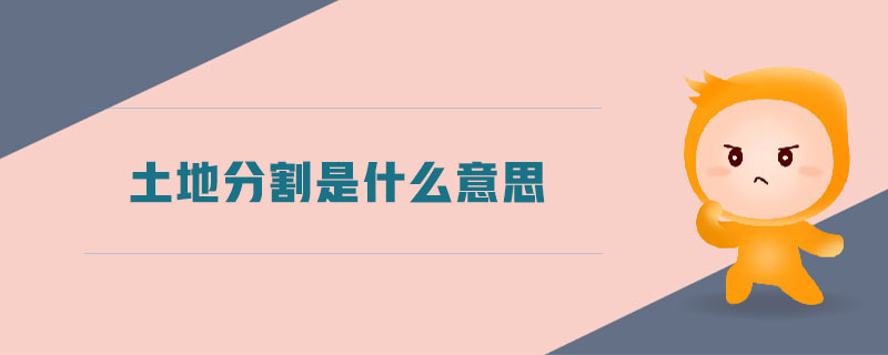 土地分割是什么意思 土地分割是什么意思