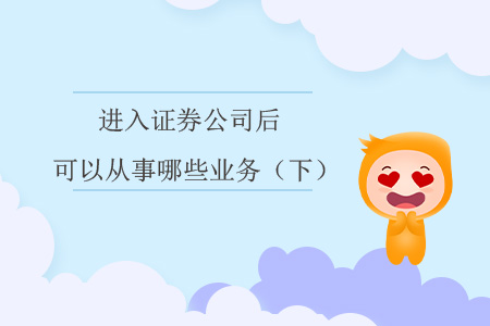 進(jìn)入證券公司后，可以從事哪些業(yè)務(wù)？（下）
