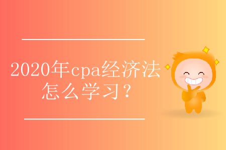 2020年cpa經(jīng)濟(jì)法怎么學(xué)習(xí)？