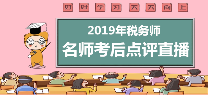 2019年稅務(wù)師考后直播，名師點(diǎn)評(píng)考試題與后續(xù)事項(xiàng)！