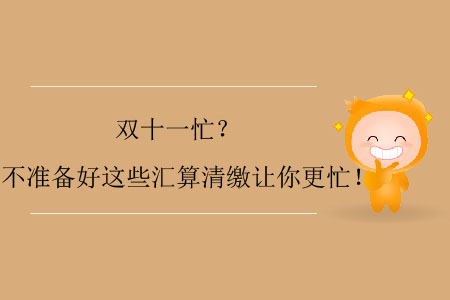 雙十一忙？不準(zhǔn)備好這些匯算清繳讓你更忙！