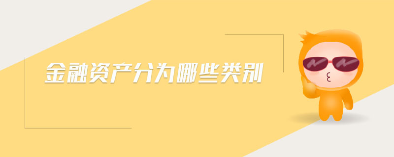 金融資產(chǎn)分為哪些類別 金融資產(chǎn)分為哪些類別