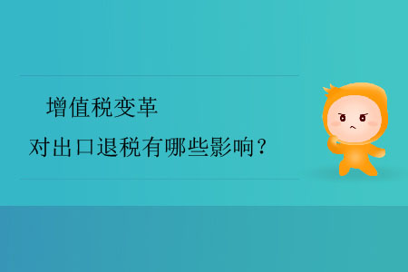 增值稅變革對(duì)出口退稅有哪些影響？