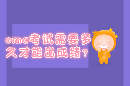 cma考試需要多久才能出成績？