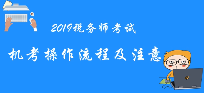 2019年稅務(wù)師機(jī)考系統(tǒng)操作流程與注意事項(xiàng)，考前必看！