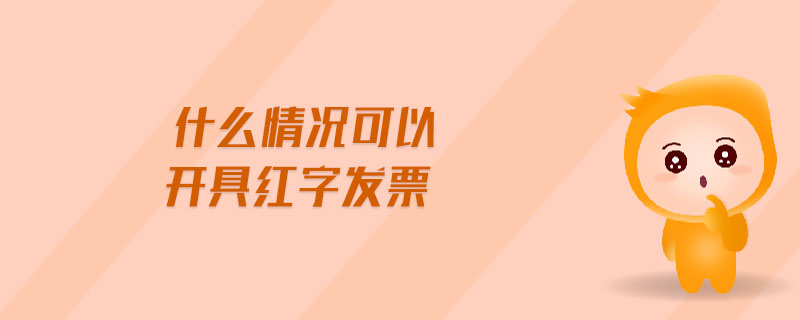 什么情況可以開具紅字發(fā)票