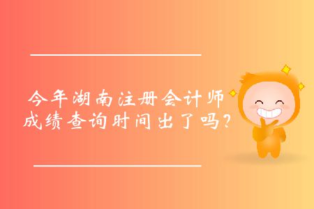 今年湖南注冊(cè)會(huì)計(jì)師成績(jī)查詢時(shí)間出了嗎？
