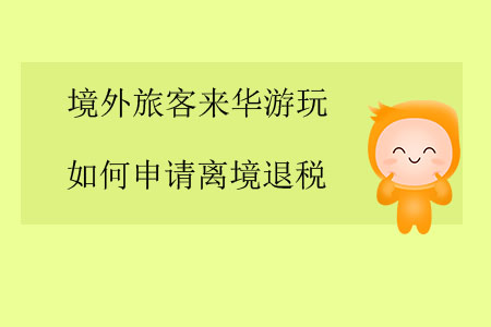 境外旅客來(lái)華游玩，如何申請(qǐng)離境退稅？