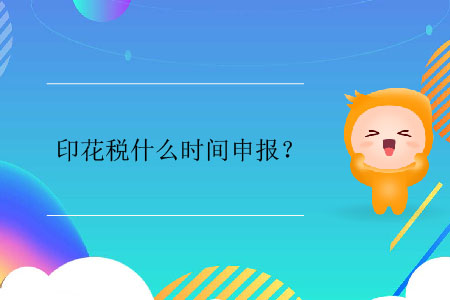 印花稅什么時(shí)間申報(bào)？