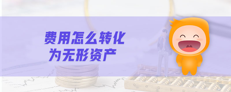 費(fèi)用怎么轉(zhuǎn)化為無(wú)形資產(chǎn) 費(fèi)用怎么轉(zhuǎn)化為無(wú)形資產(chǎn)
