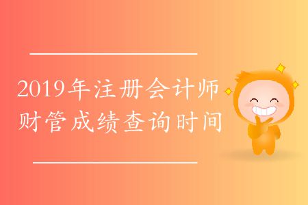 2019年注冊(cè)會(huì)計(jì)師財(cái)管成績(jī)查詢時(shí)間