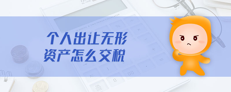 個(gè)人出讓無(wú)形資產(chǎn)怎么交稅