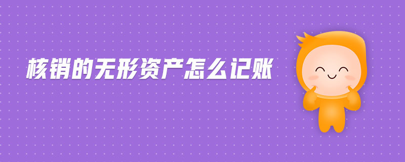 核銷的無形資產(chǎn)怎么記賬 核銷的無形資產(chǎn)怎么記賬
