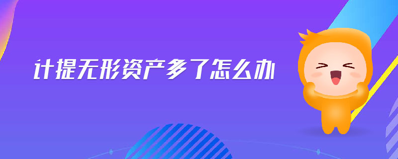 計提無形資產多了怎么辦 計提無形資產多了怎么辦