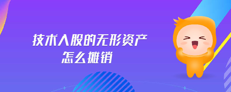 技術(shù)入股的無形資產(chǎn)怎么攤銷