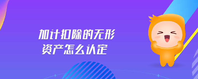 加計扣除的無形資產怎么認定 加計扣除的無形資產怎么認定