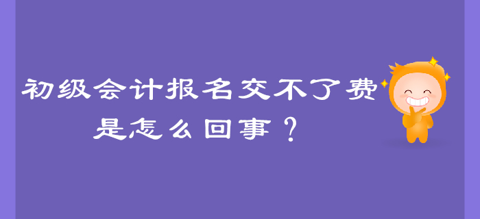 初級(jí)會(huì)計(jì)報(bào)名交不了費(fèi)是怎么回事？