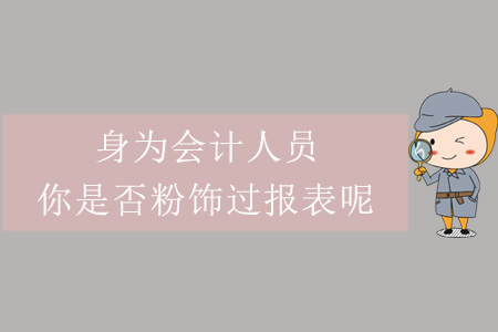 身為會(huì)計(jì)人員，你是否粉飾過(guò)報(bào)表呢？