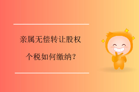 親屬無償轉(zhuǎn)讓股權(quán)個稅如何繳納？
