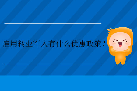 雇用轉(zhuǎn)業(yè)軍人有什么優(yōu)惠政策？