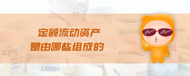 定額流動(dòng)資產(chǎn)是由哪些組成的