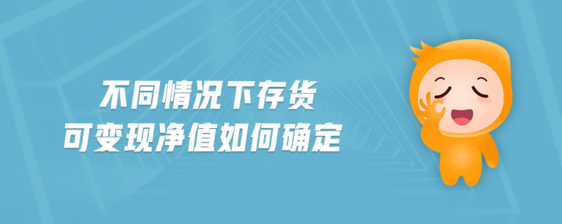 不同情況下存貨可變現(xiàn)凈值如何確定