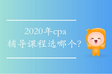 2020年cpa輔導(dǎo)課程選哪個(gè)？